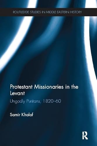 9781138109704: Protestant Missionaries in the Levant: Ungodly Puritans, 1820-1860 (Routledge Studies in Middle Eastern History)