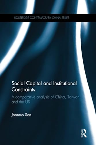 9781138109711: Social Capital and Institutional Constraints: A Comparative Analysis of China, Taiwan and the US (Routledge Contemporary China Series)