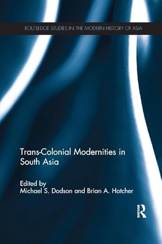 9781138110847: Trans-Colonial Modernities in South Asia (Routledge Studies in the Modern History of Asia)