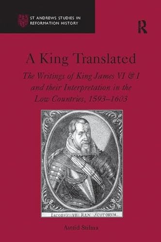 Stock image for A King Translated: The Writings of King James VI & I and their Interpretation in the Low Countries, 1593?1603 (St Andrews Studies in Reformation History) for sale by Books Unplugged