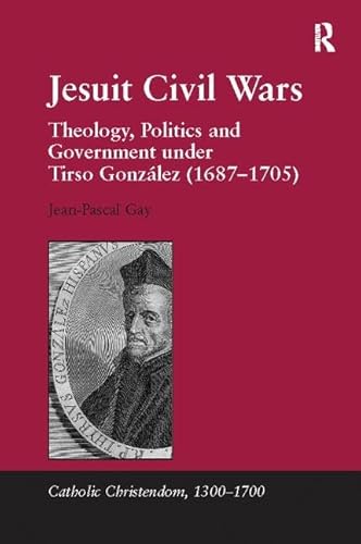 9781138117068: Jesuit Civil Wars: Theology, Politics and Government under Tirso Gonzlez (1687-1705) (Catholic Christendom, 1300-1700)