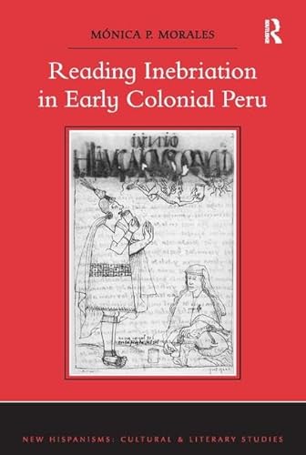 9781138118737: Reading Inebriation in Early Colonial Peru (New Hispanisms: Cultural and Literary Studies)
