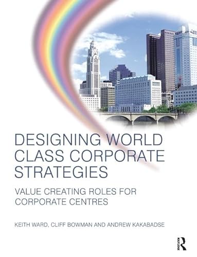 9781138140912: Designing World Class Corporate Strategies: Value Creating Roles for Corporate Centres