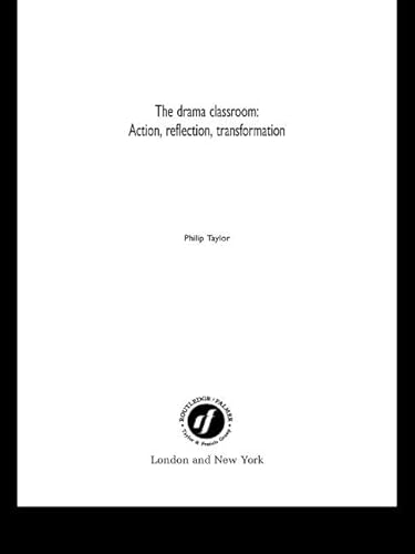 The Drama Classroom: Action, Reflection, Transformation - Philip Taylor