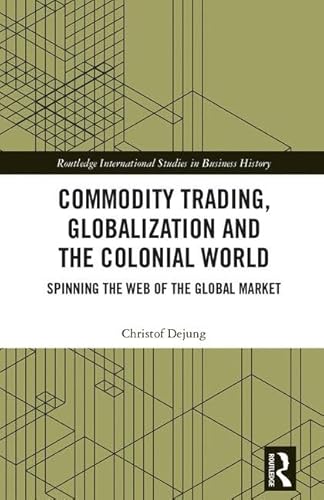 9781138181687: Commodity Trading, Globalization and the Colonial World: Spinning the Web of the Global Market (Routledge International Studies in Business History)