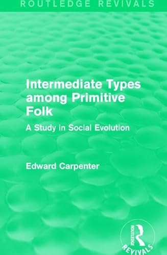 Beispielbild fr Intermediate Types among Primitive Folk: A Study in Social Evolution (Routledge Revivals: The Collected Works of Edward Carpenter) zum Verkauf von Chiron Media