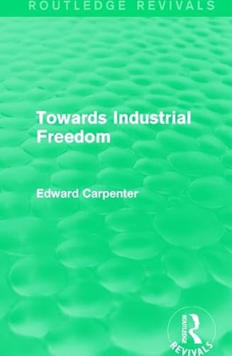 9781138183926: Towards Industrial Freedom (Routledge Revivals: The Collected Works of Edward Carpenter)