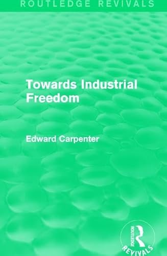Stock image for Towards Industrial Freedom (Routledge Revivals: The Collected Works of Edward Carpenter) for sale by Chiron Media
