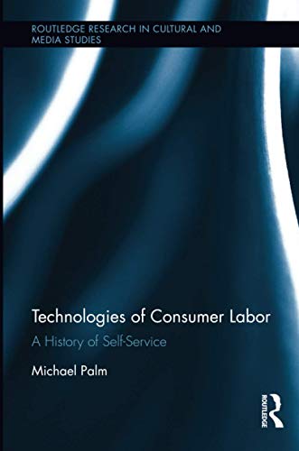 Imagen de archivo de Technologies of Consumer Labor: A History of Self-Service (Routledge Research in Cultural and Media Studies) a la venta por Chiron Media