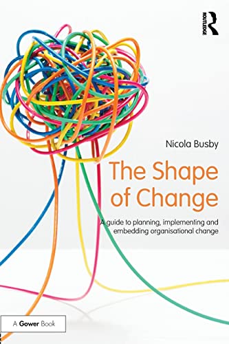 

The Shape of Change: A guide to planning, implementing and embedding organisational change (500 Tips)