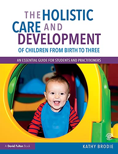 9781138211056: The Holistic Care and Development of Children from Birth to Three: An Essential Guide for Students and Practitioners