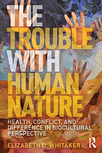 Image for The Trouble with Human Nature: Health, Conflict, and Difference in Biocultural Perspective