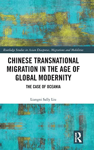 9781138218055: Chinese Transnational Migration in the Age of Global Modernity: The Case of Oceania (Routledge Studies in Asian Diasporas, Migrations and Mobilities)