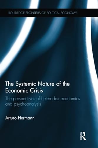 9781138220539: The Systemic Nature of the Economic Crisis: The perspectives of heterodox economics and psychoanalysis (Routledge Frontiers of Political Economy)