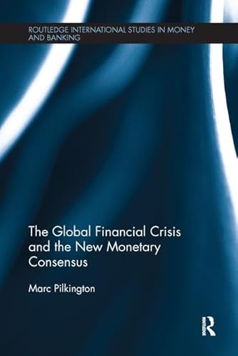 9781138231290: The Global Financial Crisis and the New Monetary Consensus (Routledge International Studies in Money and Banking)