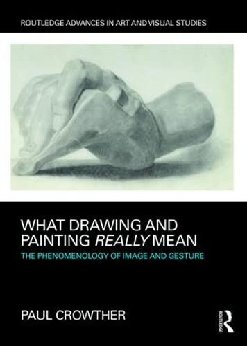 9781138232662: WHAT DRAWING AND PAINTING REALLY MEAN: The Phenomenology of Image and Gesture (Routledge Advances in Art and Visual Studies)