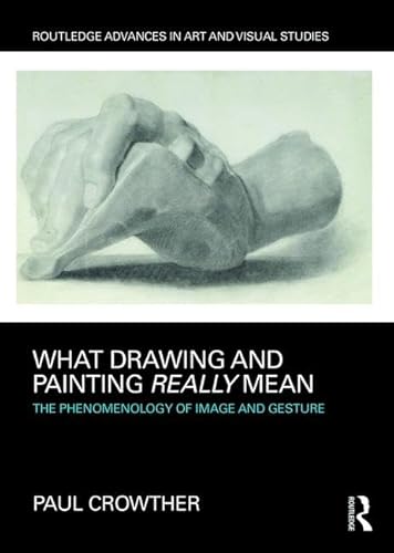 9781138232662: What Drawing and Painting Really Mean: The Phenomenology of Image and Gesture (Routledge Advances in Art and Visual Studies)