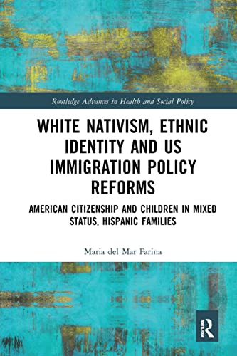 Beispielbild fr White Nativism, Ethnic Identity and US Immigration Policy Reforms: American Citizenship and Children in Mixed Status, Hispanic Families (Routledge Advances in Health and Social Policy) zum Verkauf von Books From California