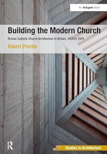 9781138246119: Building the Modern Church: Roman Catholic Church Architecture in Britain, 1955 to 1975 (Ashgate Studies in Architecture)