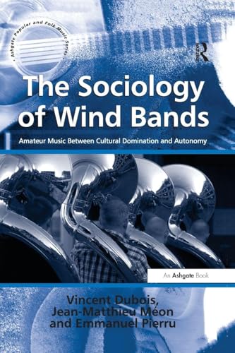 Stock-Bild f�r The Sociology of Wind Bands: Amateur Music Between Cultural Domination and Autonomy (Ashgate Popular and Folk Music)
