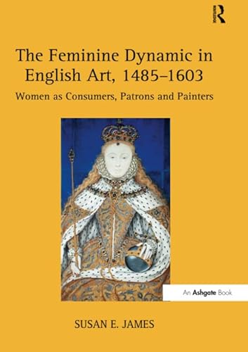 9781138253018: The Feminine Dynamic in English Art, 1485–1603: Women as Consumers, Patrons and Painters