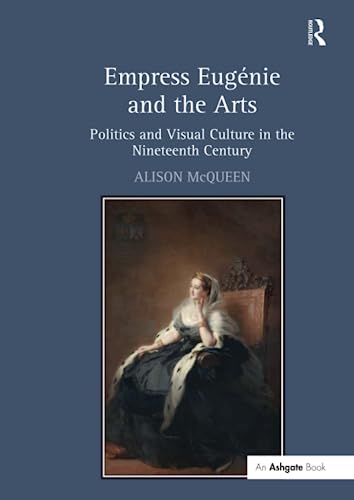 9781138253728: Empress Eugnie and the Arts: Politics and Visual Culture in the Nineteenth Century