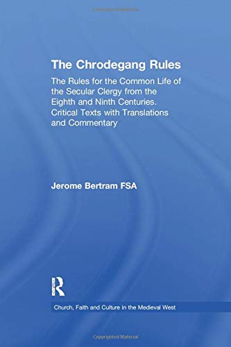 9781138254039: The Chrodegang Rules: The Rules for the Common Life of the Secular Clergy from the Eighth and Ninth Centuries. Critical Texts with Translations and ... Faith and Culture in the Medieval West)