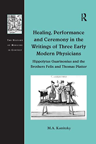 Stock image for Healing, Performance and Ceremony in the Writings of Three Early Modern Physicians: Hippolytus Guarinonius and the Brothers Felix and Thomas Platter for sale by Blackwell's