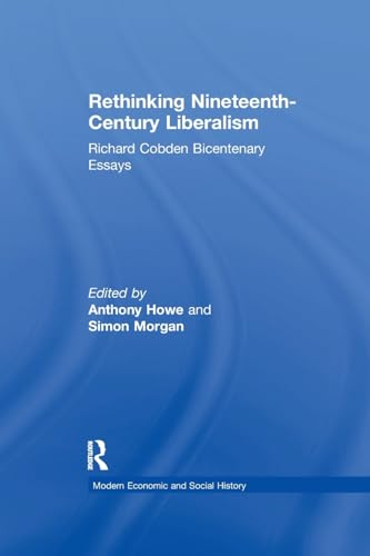 9781138259348: Rethinking Nineteenth-Century Liberalism: Richard Cobden Bicentenary Essays (Modern Economic and Social History)