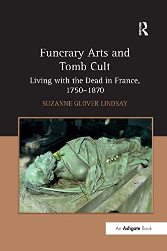 Stock image for Funerary Arts and Tomb Cult: Living with the Dead in France, 1750-1870 for sale by Isle Books