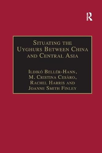 Situating the Uyghurs Between China and Central Asia - Ildiko Beller-Hann|M. Cristina Cesàro|Joanne Smith Finley