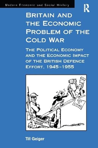 Stock image for Britain and the Economic Problem of the Cold War: The Political Economy and the Economic Impact of the British Defence Effort, 1945-1955 (Modern Economic and Social History) for sale by Paul Hanson T/A Brecon Books