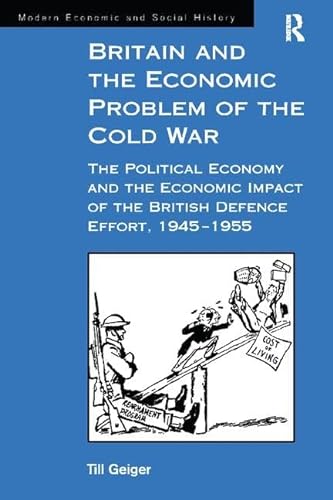 9781138263413: Britain and the Economic Problem of the Cold War: The Political Economy and the Economic Impact of the British Defence Effort, 1945-1955 (Modern Economic and Social History)