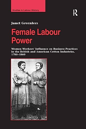9781138266520: Female Labour Power: Women Workers’ Influence on Business Practices in the British and American Cotton Industries, 1780–1860 (Studies in Labour History)