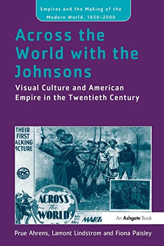 Stock image for Across the World with the Johnsons: Visual Culture and American Empire in the Twentieth Century (Empire and the Making of the Modern World, 1650-2000) for sale by Mispah books
