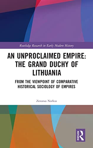 An Unproclaimed Empire: The Grand Duchy of Lithuania: From the Viewpoint of Comparative Historical Sociology of Empires - Norkus, Zenonas