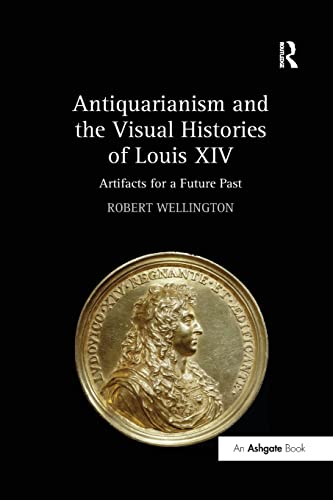 Beispielbild fr Antiquarianism and the Visual Histories of Louis XIV: Artifacts for a Future Past zum Verkauf von Blackwell's