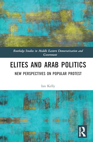 9781138341203: Elites and Arab Politics: New Perspectives on Popular Protest (Routledge Studies in Middle Eastern Democratization and Government)