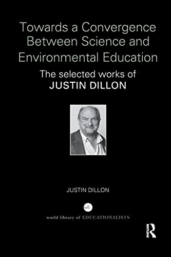 9781138345324: Towards a Convergence Between Science and Environmental Education: The selected works of Justin Dillon (World Library of Educationalists)