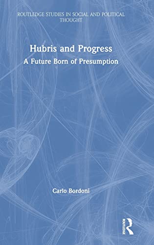 Beispielbild fr Hubris and Progress: A Future Born of Presumption (Routledge Studies in Social and Political Thought) zum Verkauf von Reuseabook