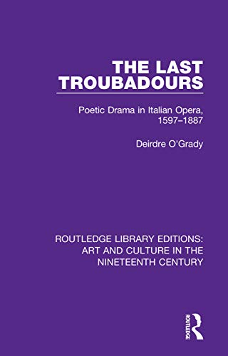 Stock image for The Last Troubadours: Poetic Drama in Italian Opera, 1597-1887 (Routledge Library Editions: Art and Culture in the Nineteenth Century) for sale by Chiron Media