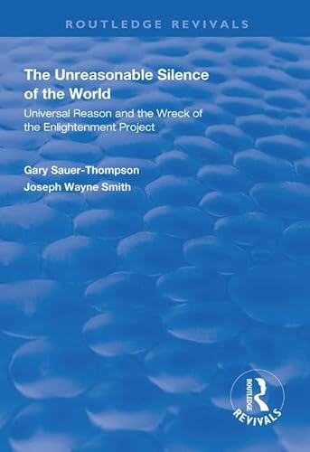 9781138367067: The Unreasonable Silence of the World: Universal Reason and the Wreck of the Enlightenment Project (Routledge Revivals)