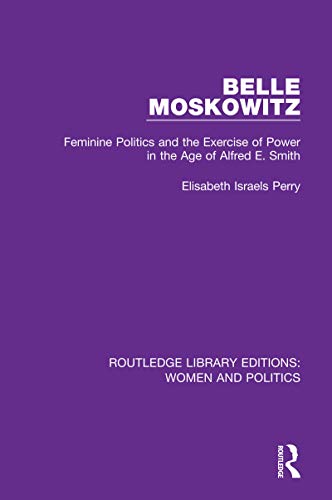 9781138386655: Belle Moskowitz: Feminine Politics and the Exercise of Power in the Age of Alfred E. Smith (Routledge Library Editions: Women and Politics)