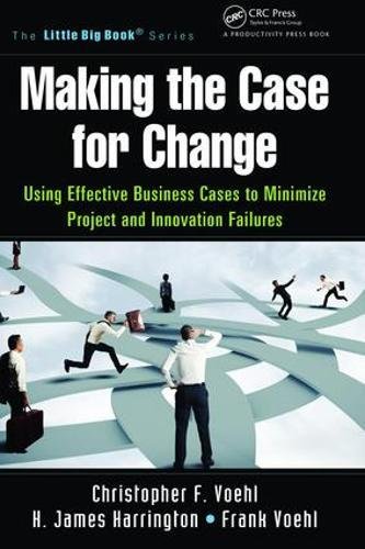9781138463981: Making the Case for Change: Using Effective Business Cases to Minimize Project and Innovation Failures (The Little Big Book Series)