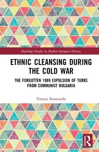 9781138480520: Ethnic Cleansing During the Cold War: The Forgotten 1989 Expulsion of Turks from Communist Bulgaria (Routledge Studies in Modern European History)