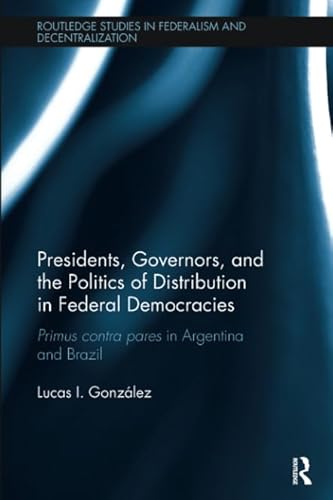 9781138487345: Presidents, Governors, and the Politics of Distribution in Federal Democracies: Primus Contra Pares in Argentina and Brazil (Routledge Studies in Federalism and Decentralization)