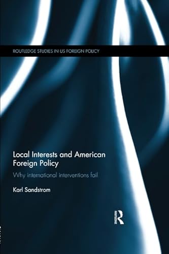 Stock image for Local Interests and American Foreign Policy: Why International Interventions Fail (Routledge Studies in US Foreign Policy) for sale by Chiron Media