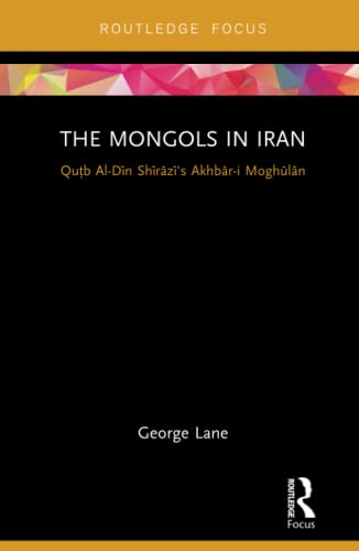 Imagen de archivo de The Mongols in Iran: Qutb Al-Din Shirazi's Akhbar-i Moghulan (Routledge Studies in the History of Iran and Turkey) a la venta por Chiron Media