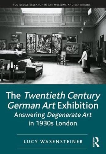 Stock image for The Twentieth Century German Art Exhibition: Answering Degenerate Art in 1930s London (Routledge Research in Art Museums and Exhibitions) for sale by Holt Art Books