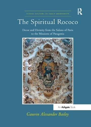 Beispielbild fr The Spiritual Rococo: Decor and Divinity from the Salons of Paris to the Missions of Patagonia (Visual Culture in Early Modernity) zum Verkauf von GF Books, Inc.